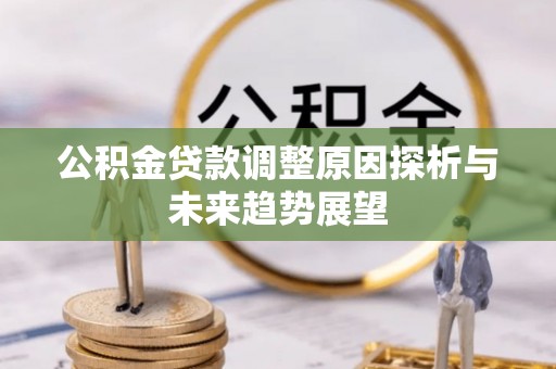 房山公积金贷款调整原因探析与未来趋势展望