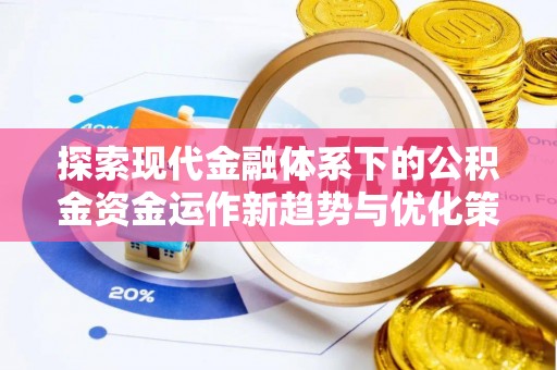房山探索现代金融体系下的公积金资金运作新趋势与优化策略
