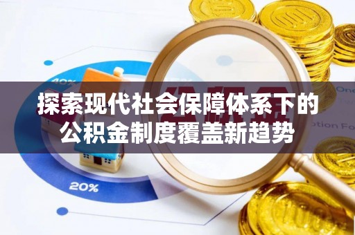 房山探索现代社会保障体系下的公积金制度覆盖新趋势