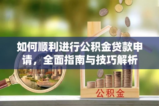 房山如何顺利进行公积金贷款申请，全面指南与技巧解析