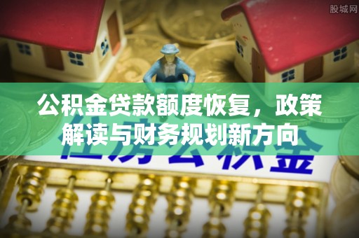 房山公积金贷款额度恢复，政策解读与财务规划新方向
