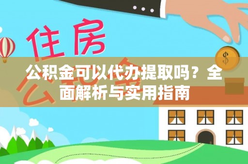 房山公积金可以代办提取吗？全面解析与实用指南