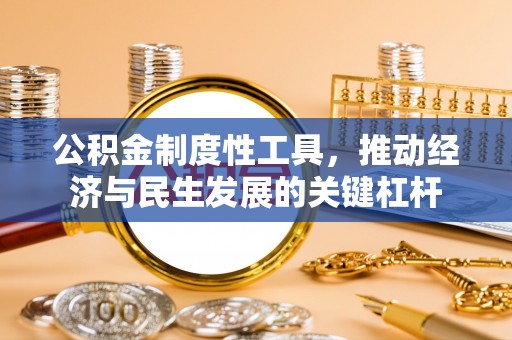 房山公积金制度性工具，推动经济与民生发展的关键杠杆