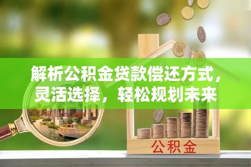 房山解析公积金贷款偿还方式，灵活选择，轻松规划未来