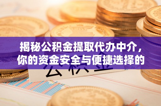 房山揭秘公积金提取代办中介，你的资金安全与便捷选择的平衡点