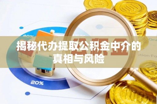 房山揭秘代办提取公积金中介的真相与风险