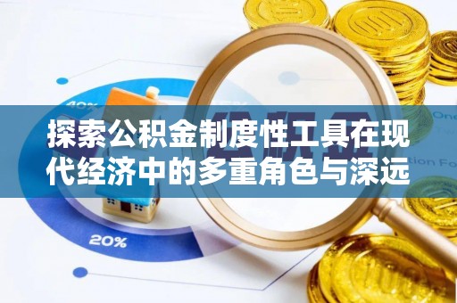 房山探索公积金制度性工具在现代经济中的多重角色与深远影响