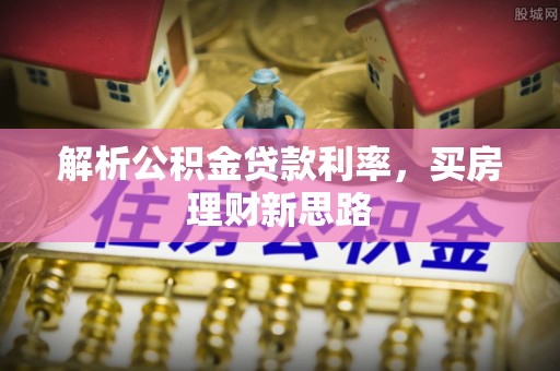 房山解析公积金贷款利率，买房理财新思路