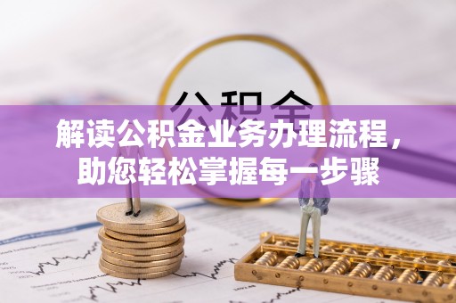 房山解读公积金业务办理流程，助您轻松掌握每一步骤