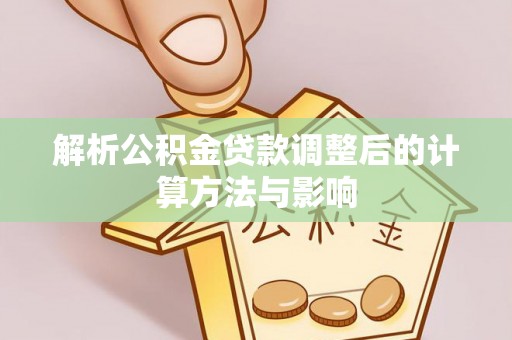 房山解析公积金贷款调整后的计算方法与影响