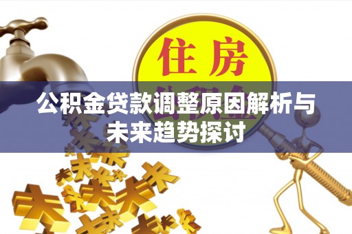 房山公积金贷款调整原因解析与未来趋势探讨