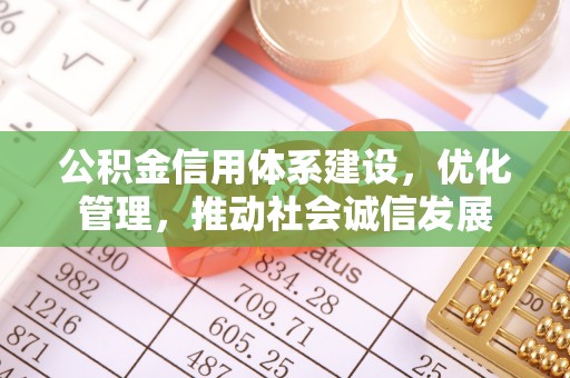 房山公积金信用体系建设，优化管理，推动社会诚信发展