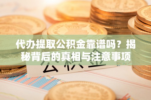 房山代办提取公积金靠谱吗？揭秘背后的真相与注意事项