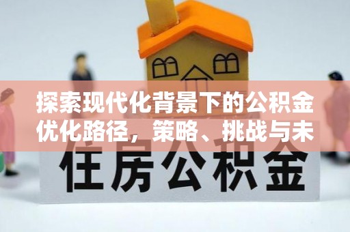 房山探索现代化背景下的公积金优化路径，策略、挑战与未来展望
