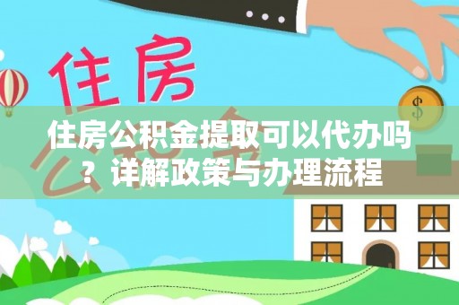 房山住房公积金提取可以代办吗？详解政策与办理流程