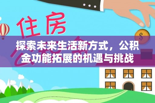 房山探索未来生活新方式，公积金功能拓展的机遇与挑战
