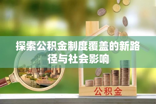 房山探索公积金制度覆盖的新路径与社会影响