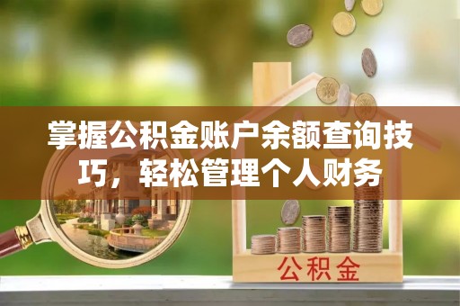 房山掌握公积金账户余额查询技巧，轻松管理个人财务