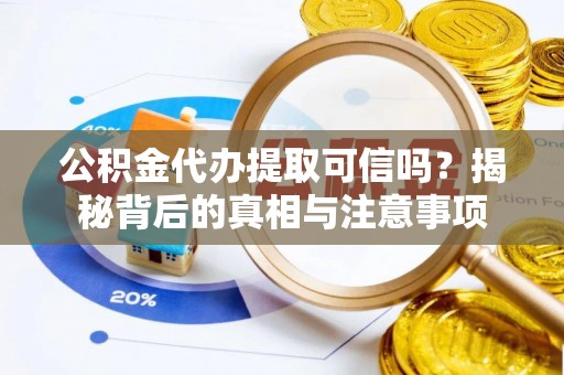 房山公积金代办提取可信吗？揭秘背后的真相与注意事项