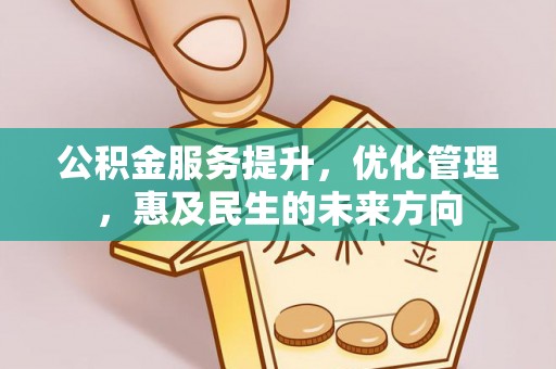 房山公积金服务提升，优化管理，惠及民生的未来方向