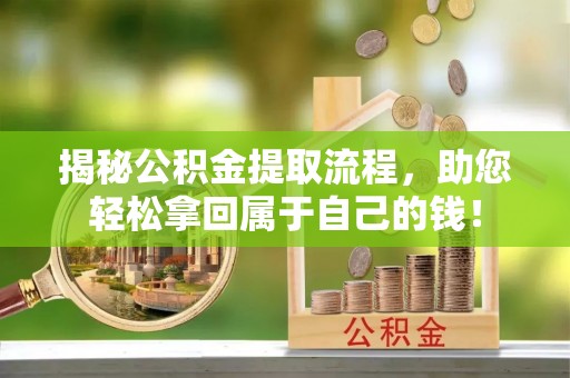 房山揭秘公积金提取流程，助您轻松拿回属于自己的钱！