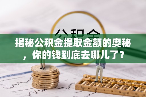 房山揭秘公积金提取金额的奥秘，你的钱到底去哪儿了？