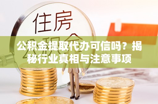 房山公积金提取代办可信吗？揭秘行业真相与注意事项