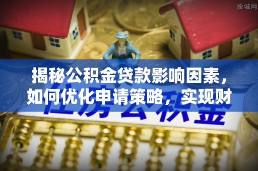 房山揭秘公积金贷款影响因素，如何优化申请策略，实现财务自由？