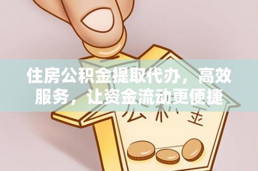 房山住房公积金提取代办，高效服务，让资金流动更便捷