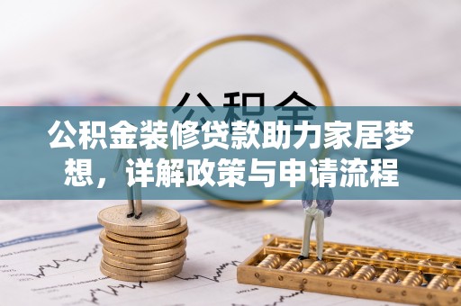 房山公积金装修贷款助力家居梦想，详解政策与申请流程