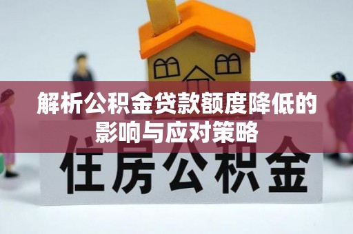 房山解析公积金贷款额度降低的影响与应对策略