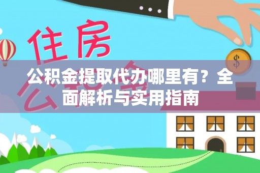 房山公积金提取代办哪里有？全面解析与实用指南