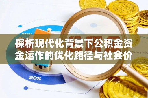 房山探析现代化背景下公积金资金运作的优化路径与社会价值