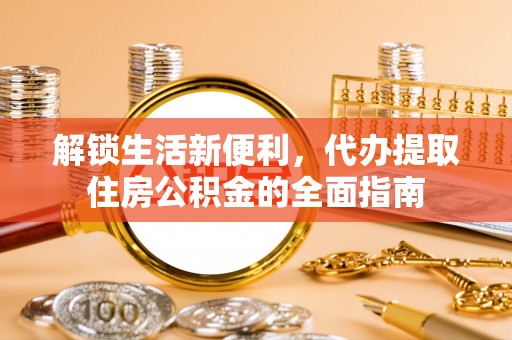 房山解锁生活新便利，代办提取住房公积金的全面指南