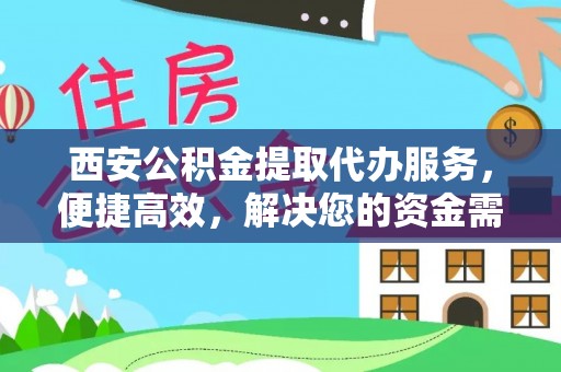 房山西安公积金提取代办服务，便捷高效，解决您的资金需求