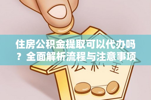 房山住房公积金提取可以代办吗？全面解析流程与注意事项