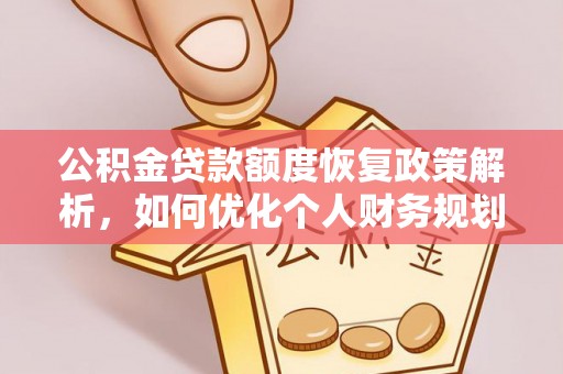 房山公积金贷款额度恢复政策解析，如何优化个人财务规划