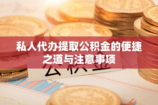 房山私人代办提取公积金的便捷之道与注意事项