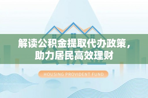房山解读公积金提取代办政策，助力居民高效理财