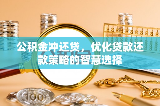 房山公积金冲还贷，优化贷款还款策略的智慧选择