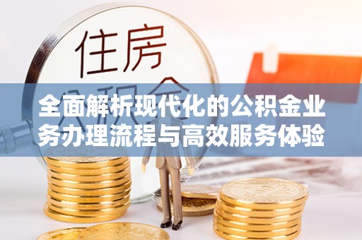 房山全面解析现代化的公积金业务办理流程与高效服务体验