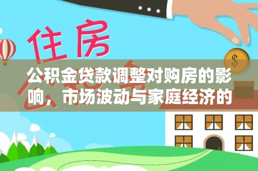 房山公积金贷款调整对购房的影响，市场波动与家庭经济的新考量