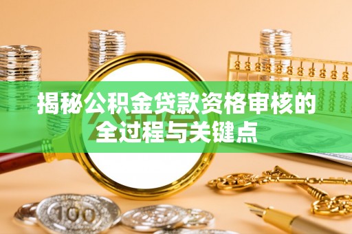 房山揭秘公积金贷款资格审核的全过程与关键点
