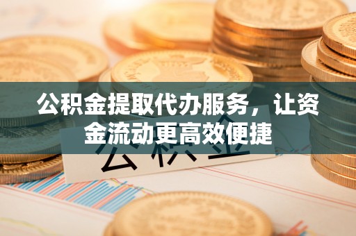 房山公积金提取代办服务，让资金流动更高效便捷