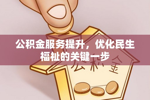 房山公积金服务提升，优化民生福祉的关键一步