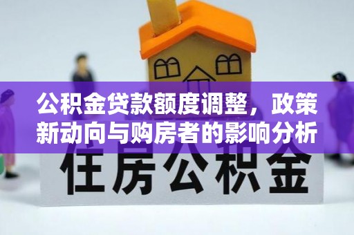 房山公积金贷款额度调整，政策新动向与购房者的影响分析