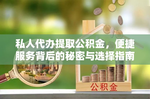 房山私人代办提取公积金，便捷服务背后的秘密与选择指南