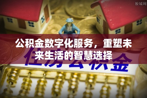 房山公积金数字化服务，重塑未来生活的智慧选择