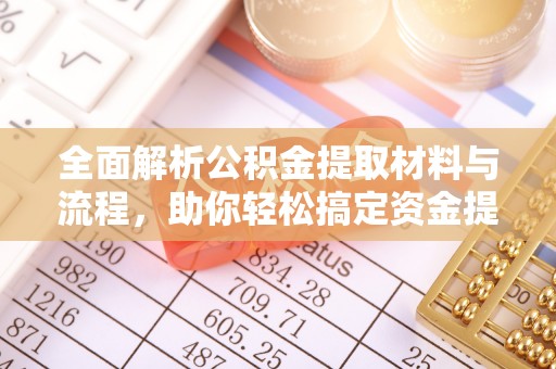 房山全面解析公积金提取材料与流程，助你轻松搞定资金提取！