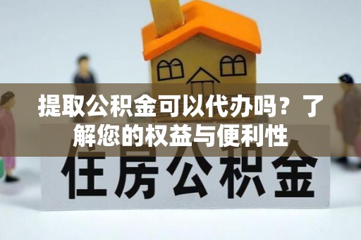 房山提取公积金可以代办吗？了解您的权益与便利性